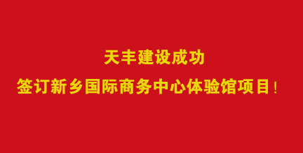 热烈祝贺天丰建设签订新乡国际商务中心体验馆项目